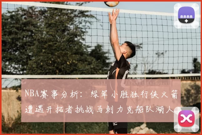 NBA赛事分析：绿军小胜独行侠火箭遭遇开拓者挑战马刺力克船队湖人击败步行者