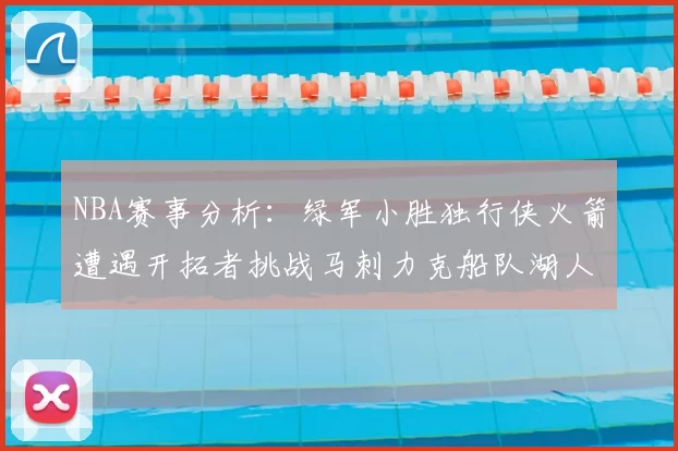 NBA赛事分析:绿军小胜独行侠火箭遭遇开拓者挑战马刺力克船队湖人击败步行者