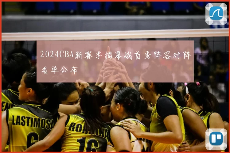 2024CBA新赛季揭幕战首秀阵容对阵名单公布