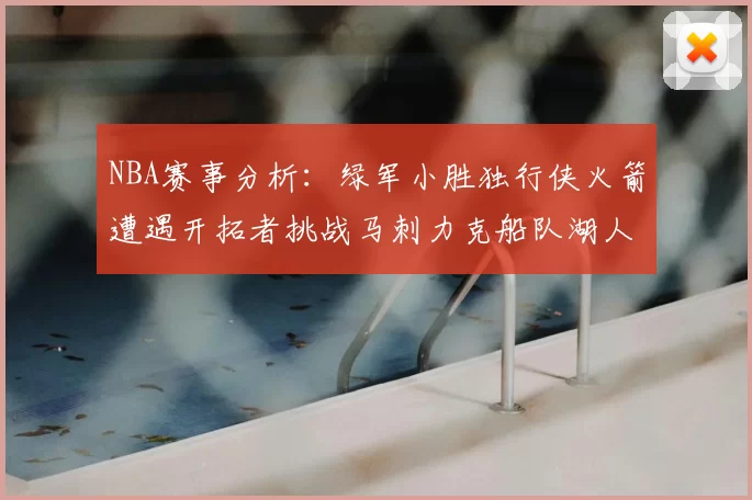 NBA赛事分析:绿军小胜独行侠火箭遭遇开拓者挑战马刺力克船队湖人击败步行者