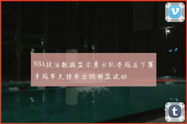 NBA投注数据显示勇士队夺冠后下赛季冠军支持率出现明显波动