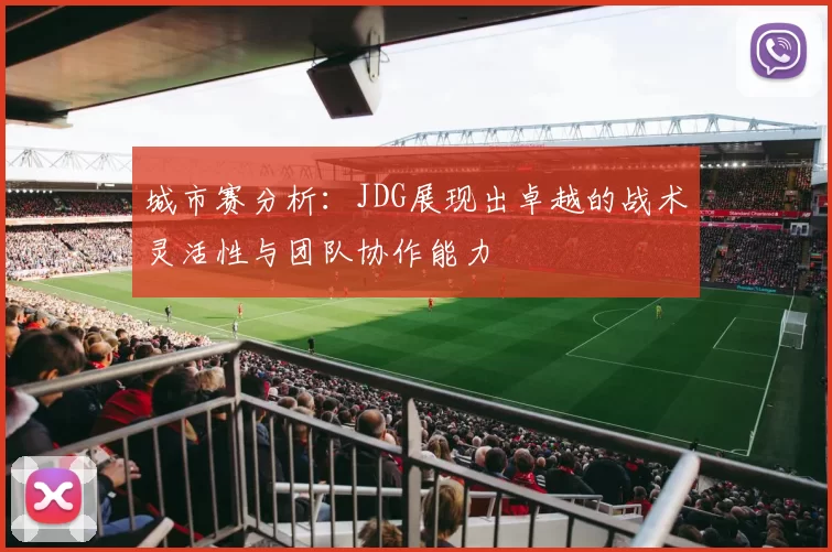 城市赛分析：JDG展现出卓越的战术灵活性与团队协作能力
