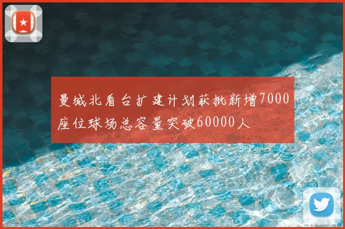 曼城北看台扩建计划获批新增7000座位球场总容量突破60000人