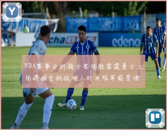 NBA赛事分析骑士客场胜雷霆勇士主场遇掘金挑战湖人对决绿军前景堪忧