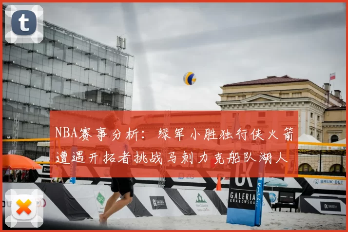 NBA赛事分析：绿军小胜独行侠火箭遭遇开拓者挑战马刺力克船队湖人击败步行者
