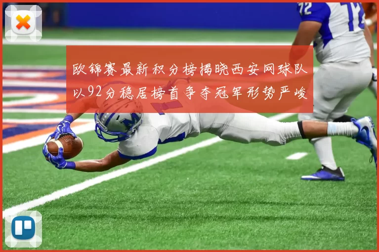 欧锦赛最新积分榜揭晓西安网球队以92分稳居榜首争夺冠军形势严峻
