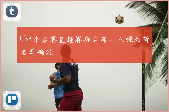 CBA季后赛直播赛程公布，八强对阵名单确定