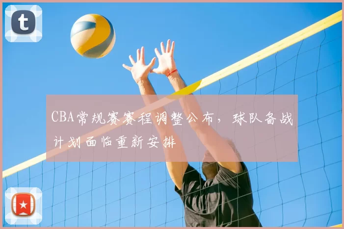 CBA常规赛赛程调整公布,球队备战计划面临重新安排