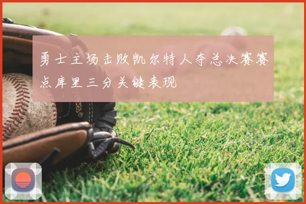 勇士主场击败凯尔特人夺总决赛赛点库里三分关键表现