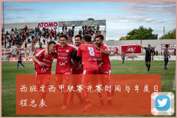 西班牙西甲联赛开赛时间与年度日程总表