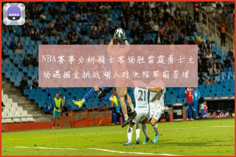 NBA赛事分析骑士客场胜雷霆勇士主场遇掘金挑战湖人对决绿军前景堪忧