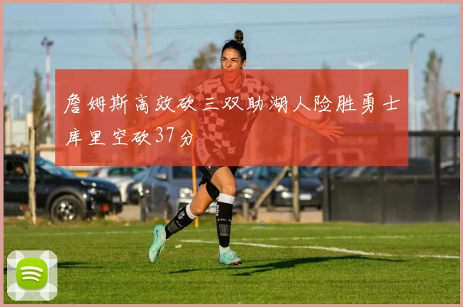 詹姆斯高效砍三双助湖人险胜勇士库里空砍37分