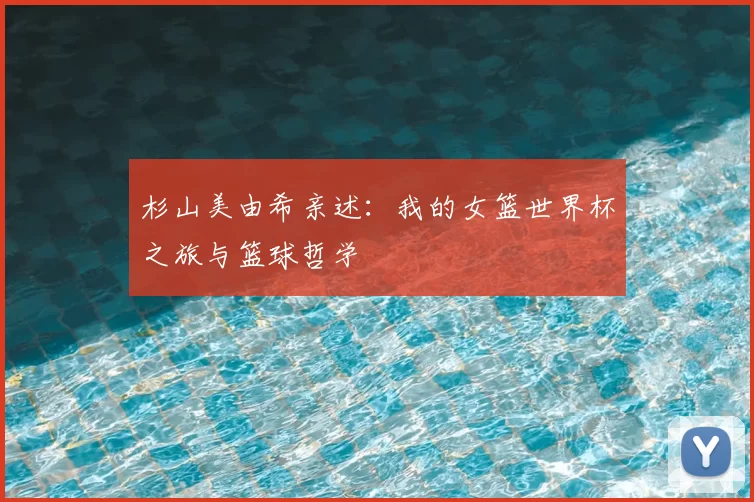 杉山美由希亲述:我的女篮世界杯之旅与篮球哲学