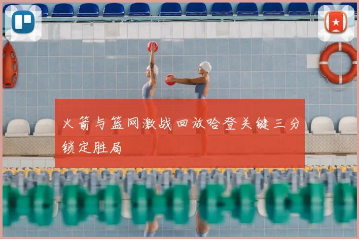 火箭与篮网激战回放哈登关键三分锁定胜局