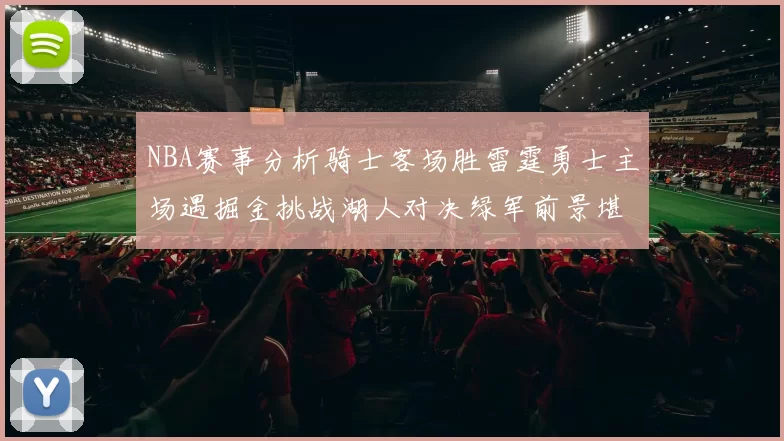 NBA赛事分析骑士客场胜雷霆勇士主场遇掘金挑战湖人对决绿军前景堪忧