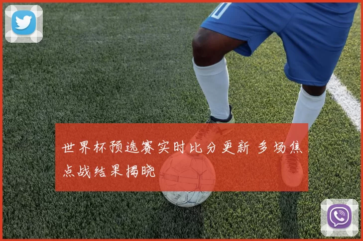 世界杯预选赛实时比分更新 多场焦点战结果揭晓