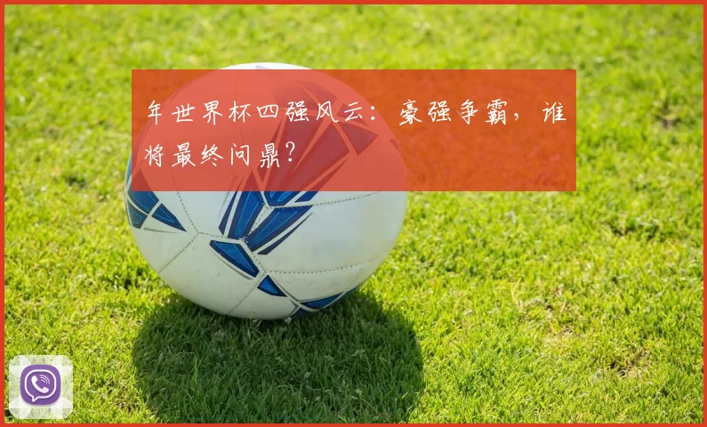 年世界杯四强风云：豪强争霸，谁将最终问鼎？