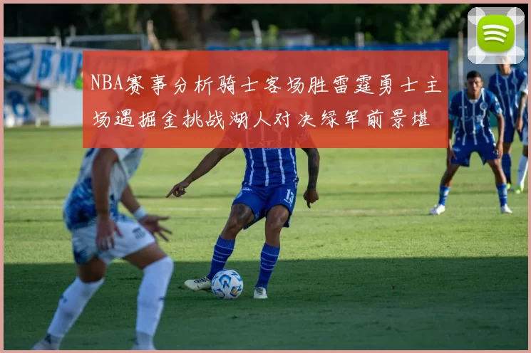 NBA赛事分析骑士客场胜雷霆勇士主场遇掘金挑战湖人对决绿军前景堪忧