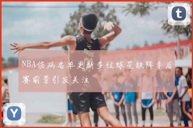 NBA伤病名单更新多位球星缺阵季后赛前景引发关注