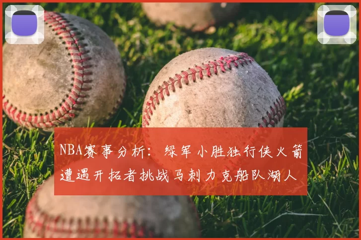 NBA赛事分析：绿军小胜独行侠火箭遭遇开拓者挑战马刺力克船队湖人击败步行者
