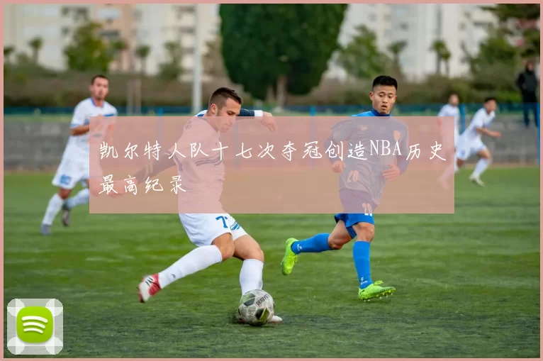 凯尔特人队十七次夺冠创造NBA历史最高纪录
