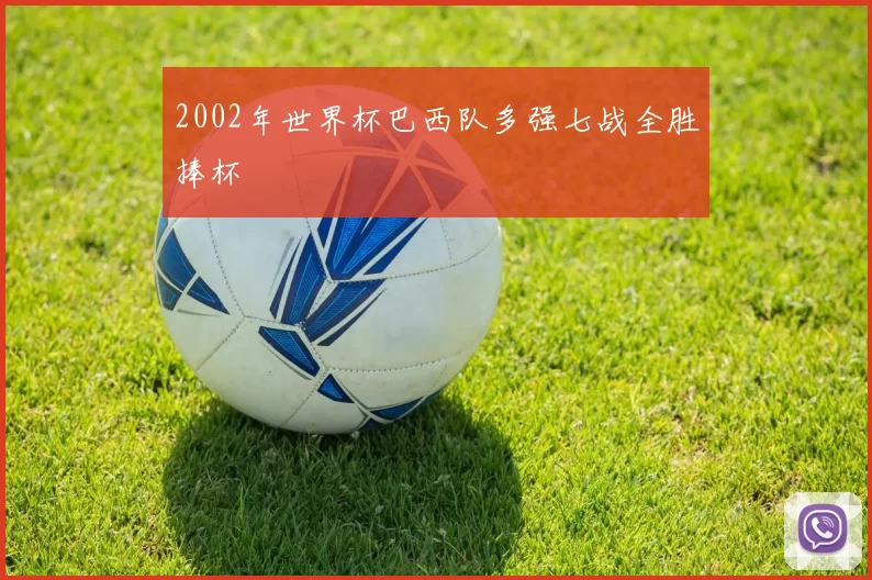 2002年世界杯巴西队多强七战全胜捧杯
