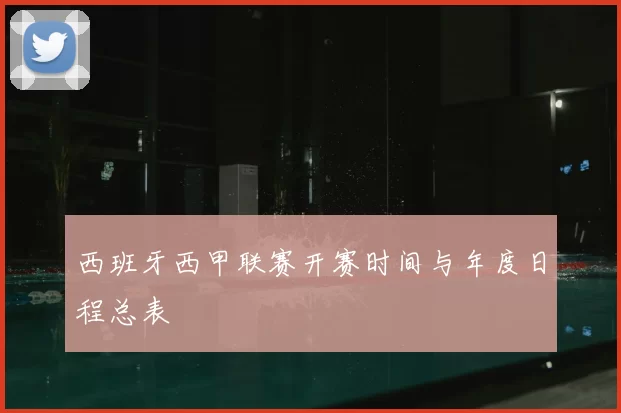 西班牙西甲联赛开赛时间与年度日程总表