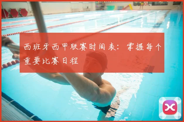 西班牙西甲联赛时间表:掌握每个重要比赛日程