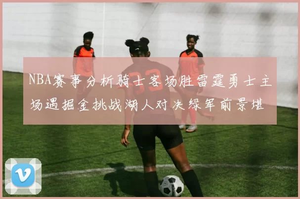 NBA赛事分析骑士客场胜雷霆勇士主场遇掘金挑战湖人对决绿军前景堪忧