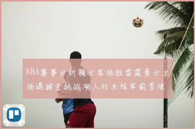 NBA赛事分析骑士客场胜雷霆勇士主场遇掘金挑战湖人对决绿军前景堪忧