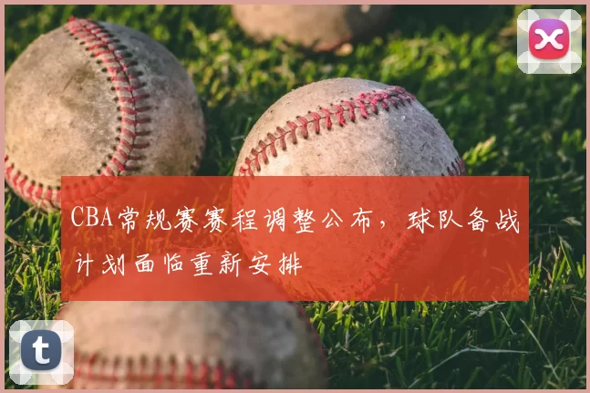 CBA常规赛赛程调整公布,球队备战计划面临重新安排