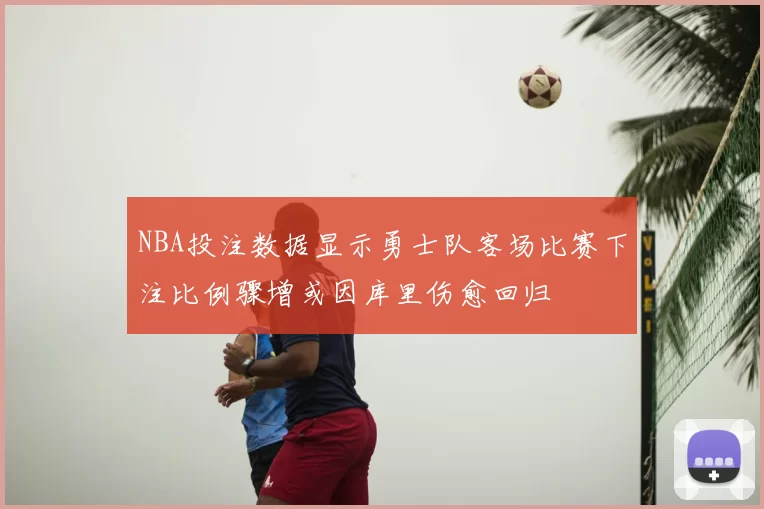 NBA投注数据显示勇士队客场比赛下注比例骤增或因库里伤愈回归