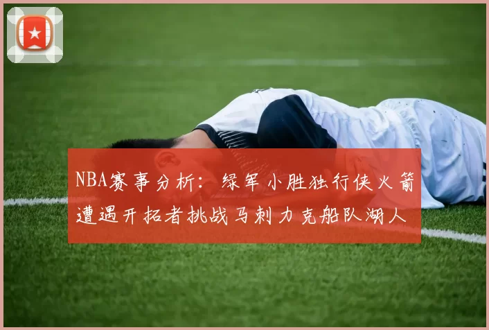 NBA赛事分析：绿军小胜独行侠火箭遭遇开拓者挑战马刺力克船队湖人击败步行者
