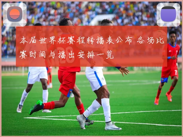 本届世界杯赛程转播表公布 各场比赛时间与播出安排一览