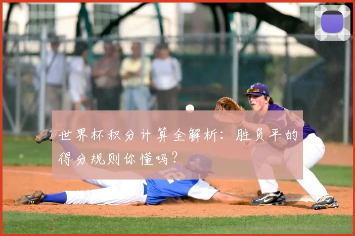 世界杯积分计算全解析:胜负平的得分规则你懂吗?