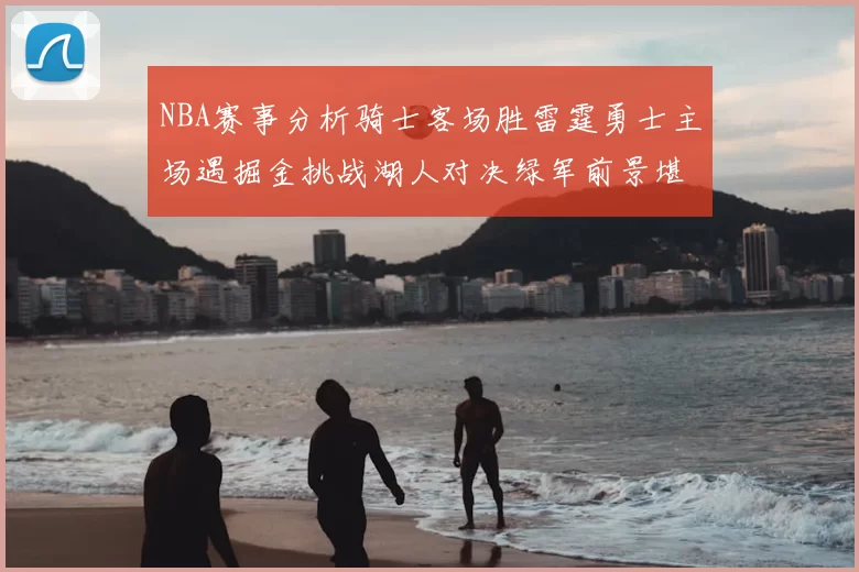 NBA赛事分析骑士客场胜雷霆勇士主场遇掘金挑战湖人对决绿军前景堪忧