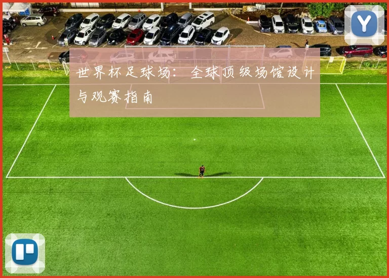 世界杯足球场：全球顶级场馆设计与观赛指南