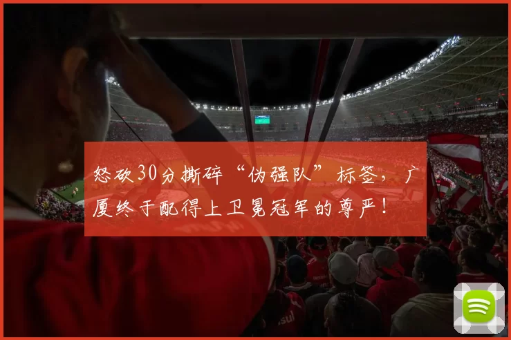 怒砍30分撕碎“伪强队”标签,广厦终于配得上卫冕冠军的尊严!