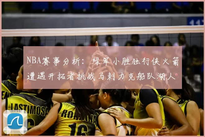 NBA赛事分析：绿军小胜独行侠火箭遭遇开拓者挑战马刺力克船队湖人击败步行者