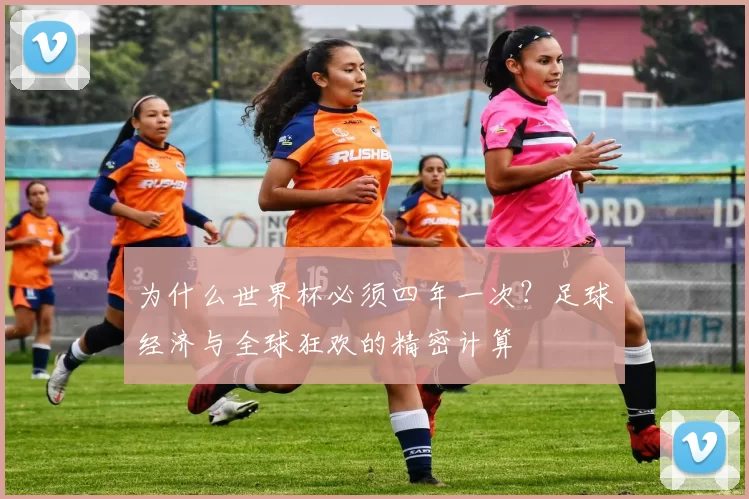 为什么世界杯必须四年一次?足球经济与全球狂欢的精密计算