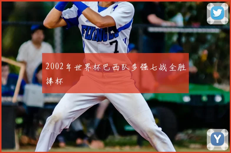 2002年世界杯巴西队多强七战全胜捧杯