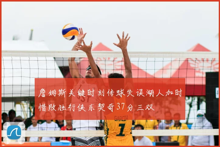 詹姆斯关键时刻传球失误湖人加时惜败独行侠东契奇37分三双