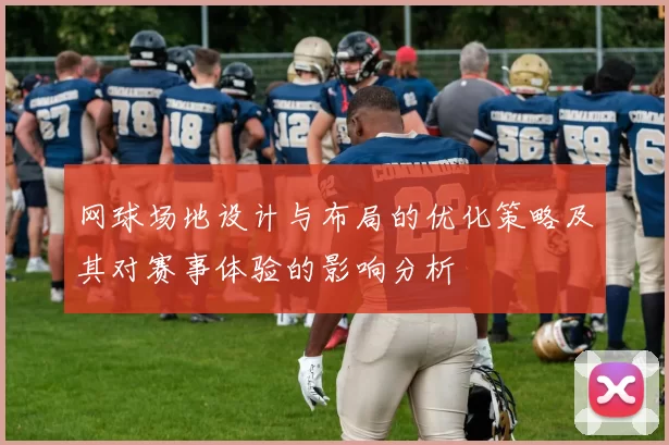 网球场地设计与布局的优化策略及其对赛事体验的影响分析