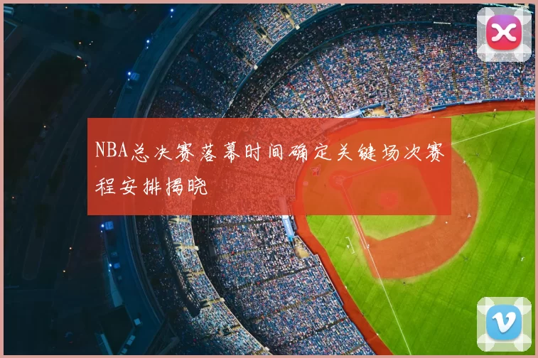 NBA总决赛落幕时间确定关键场次赛程安排揭晓